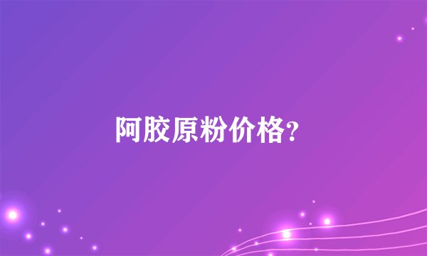 阿胶原粉价格？