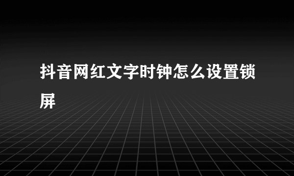抖音网红文字时钟怎么设置锁屏