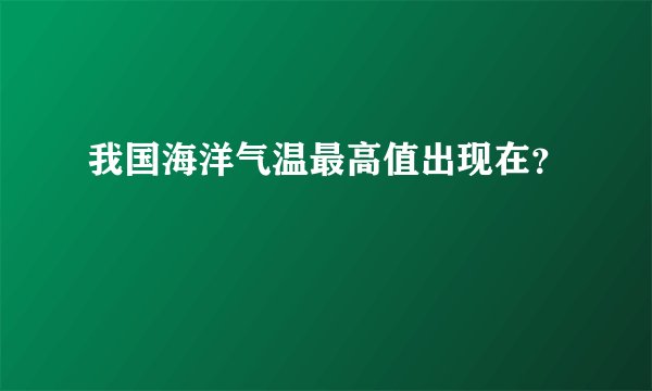 我国海洋气温最高值出现在？