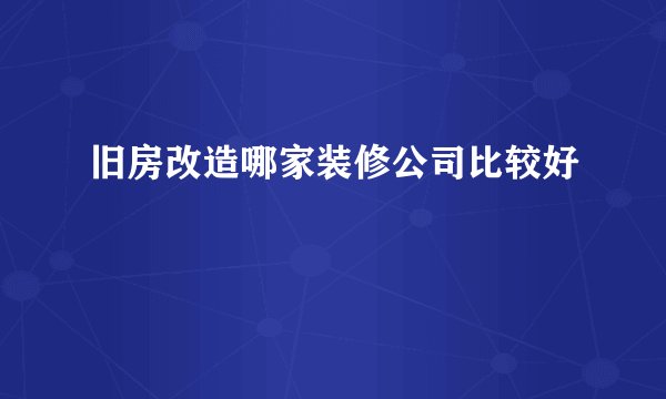 旧房改造哪家装修公司比较好