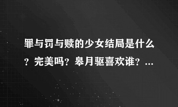 罪与罚与赎的少女结局是什么？完美吗？皋月驱喜欢谁？草壁美铃能？驱的姐姐死了吗？没有复活吗？