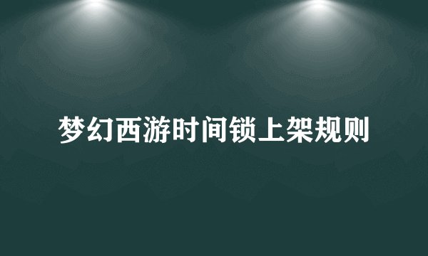 梦幻西游时间锁上架规则