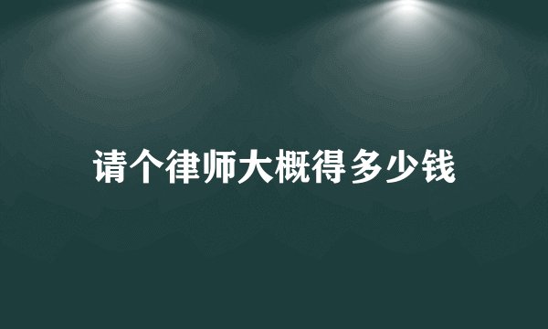 请个律师大概得多少钱