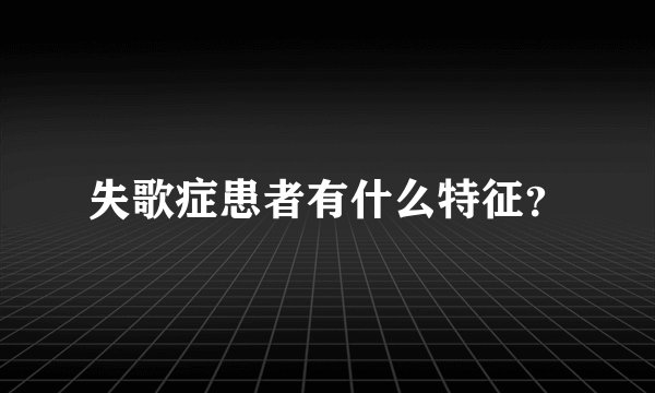 失歌症患者有什么特征？