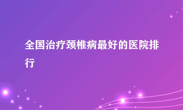 全国治疗颈椎病最好的医院排行