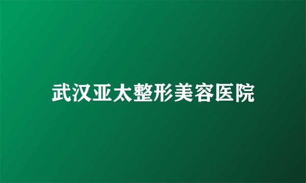 武汉亚太整形美容医院
