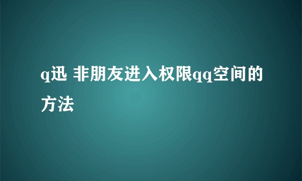 q迅 非朋友进入权限qq空间的方法