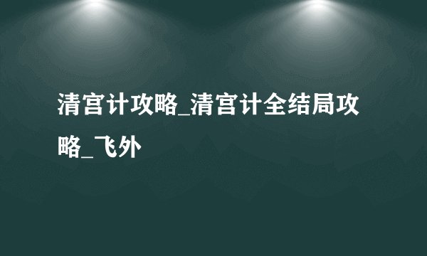 清宫计攻略_清宫计全结局攻略_飞外