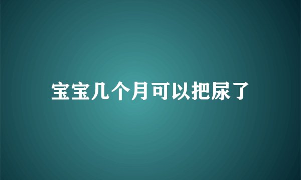 宝宝几个月可以把尿了