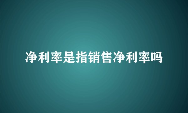 净利率是指销售净利率吗