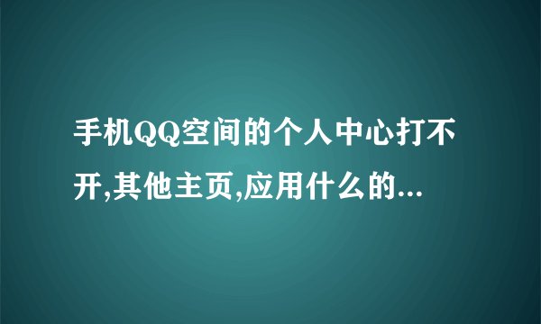 手机QQ空间的个人中心打不开,其他主页,应用什么的都能打开,为什么?