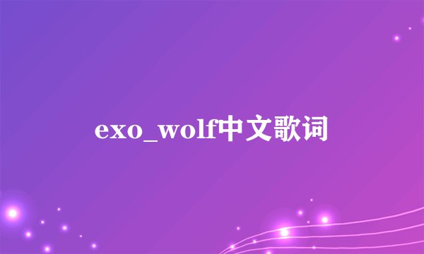 exo_wolf中文歌词