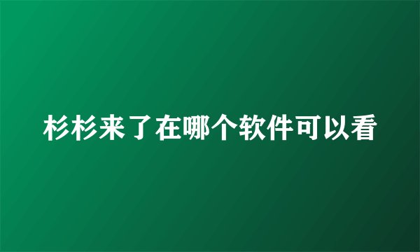 杉杉来了在哪个软件可以看