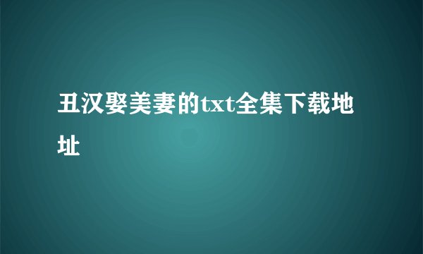 丑汉娶美妻的txt全集下载地址