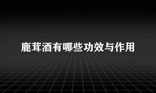 鹿茸酒有哪些功效与作用