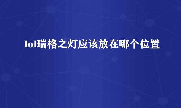 lol瑞格之灯应该放在哪个位置