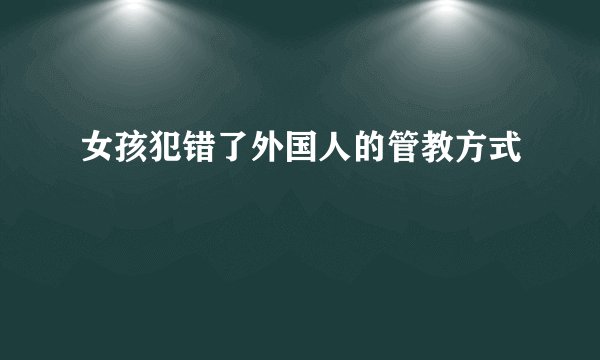 女孩犯错了外国人的管教方式