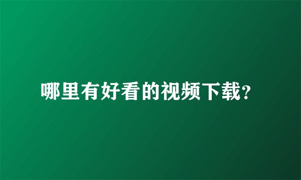 哪里有好看的视频下载？