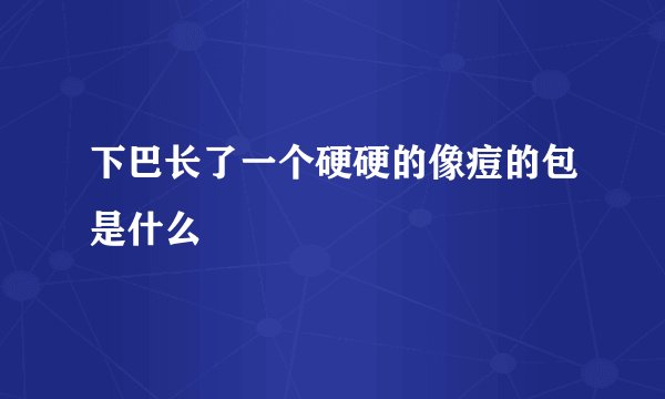 下巴长了一个硬硬的像痘的包是什么