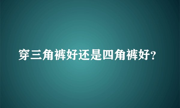 穿三角裤好还是四角裤好？
