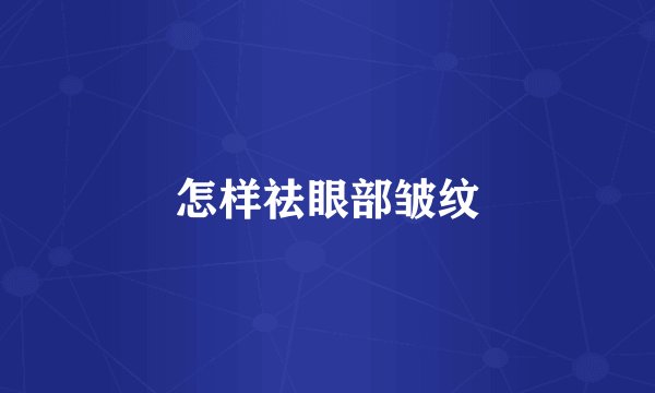 怎样祛眼部皱纹