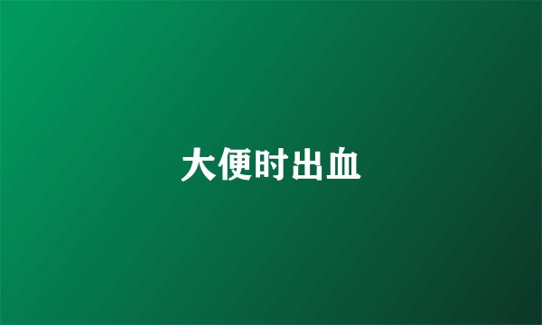大便时出血