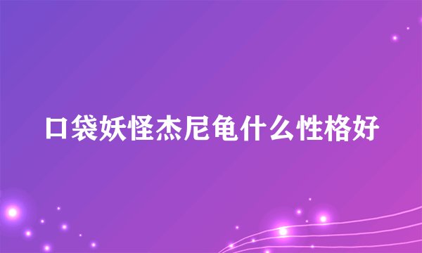 口袋妖怪杰尼龟什么性格好