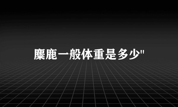 麋鹿一般体重是多少
