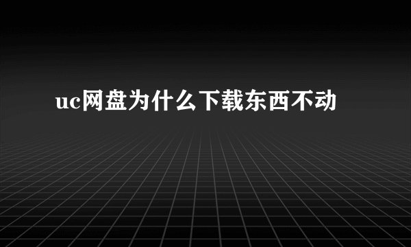uc网盘为什么下载东西不动