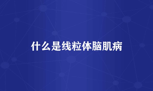 什么是线粒体脑肌病