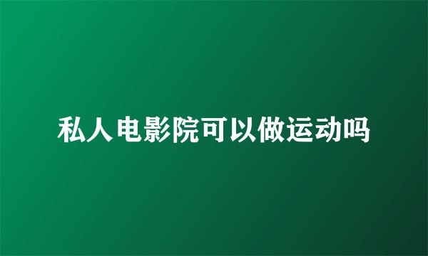 私人电影院可以做运动吗