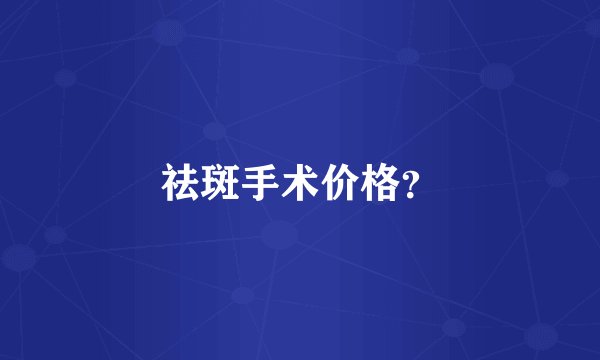祛斑手术价格？