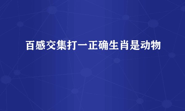 百感交集打一正确生肖是动物
