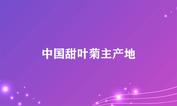 中国甜叶菊主产地