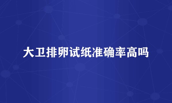 大卫排卵试纸准确率高吗