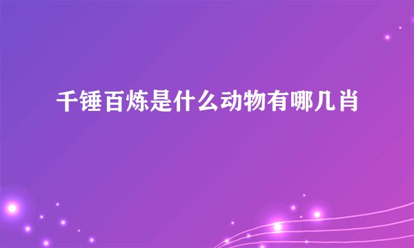 千锤百炼是什么动物有哪几肖