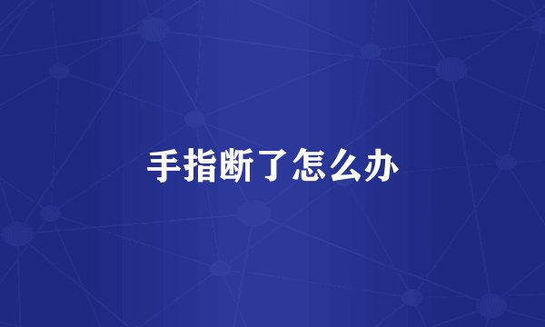 手指断了怎么办