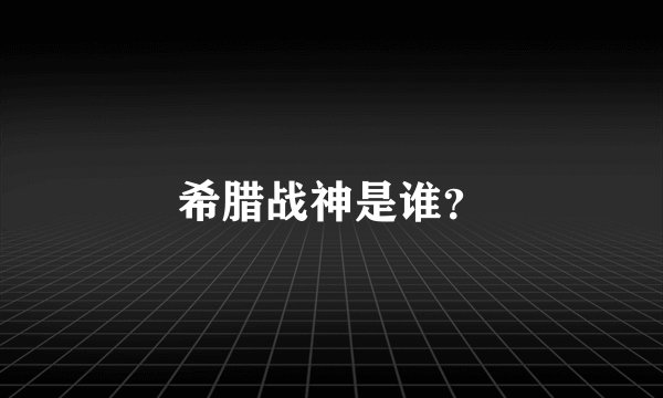 希腊战神是谁？