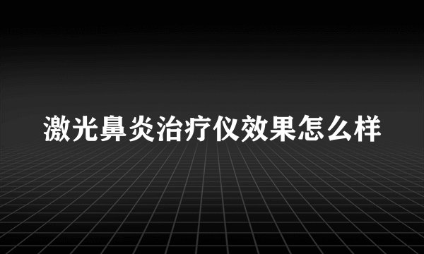 激光鼻炎治疗仪效果怎么样