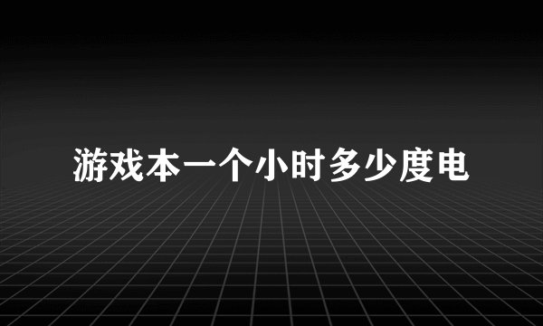 游戏本一个小时多少度电