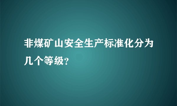 非煤矿山安全生产标准化分为几个等级?