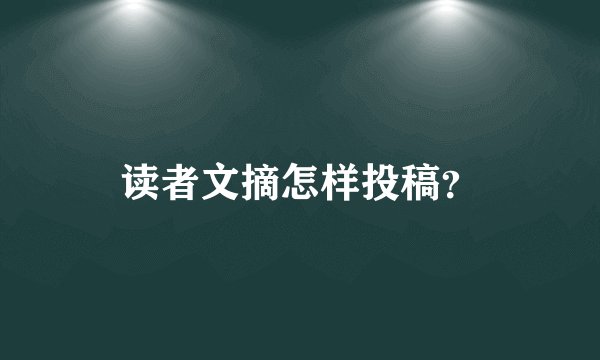 读者文摘怎样投稿？