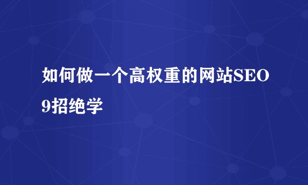 如何做一个高权重的网站SEO9招绝学