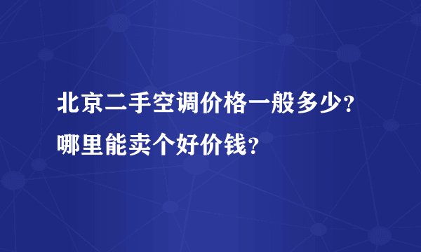 北京二手空调价格一般多少?哪里能卖个好价钱?
