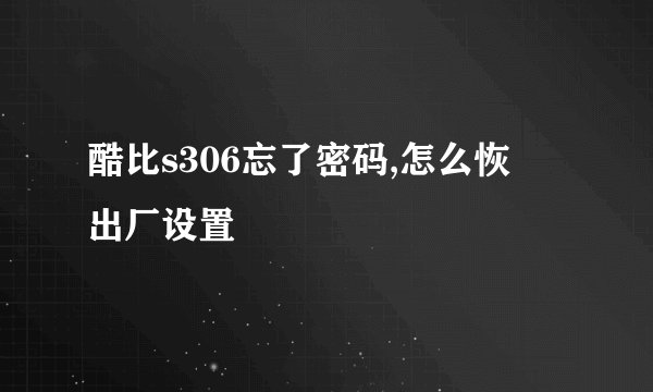 酷比s306忘了密码,怎么恢復出厂设置