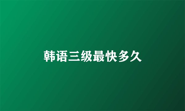 韩语三级最快多久