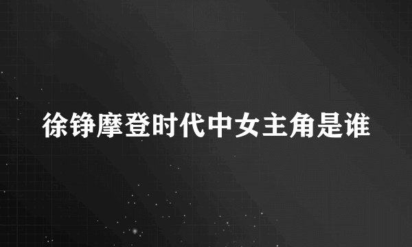 徐铮摩登时代中女主角是谁