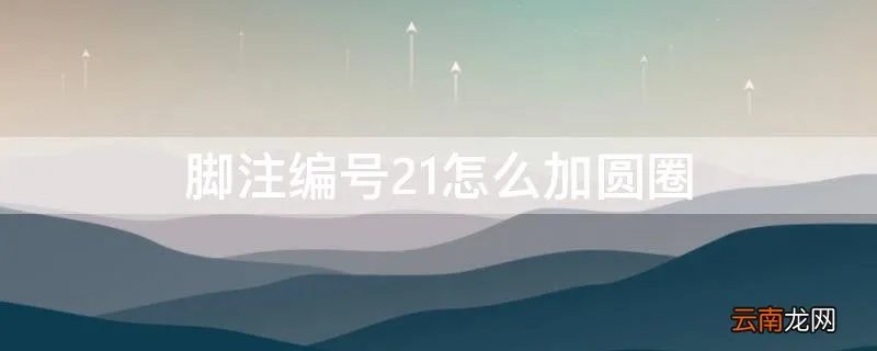 脚注编号21怎么加圆圈 脚注21~30的带圈序号