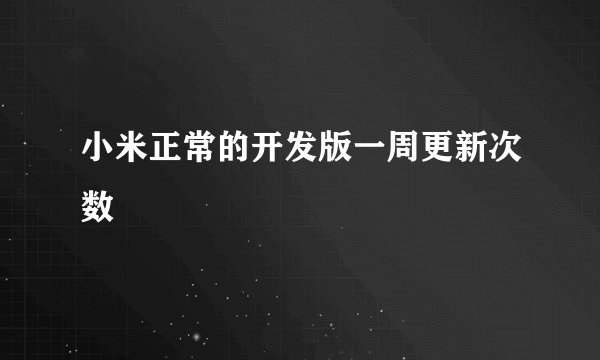 小米正常的开发版一周更新次数