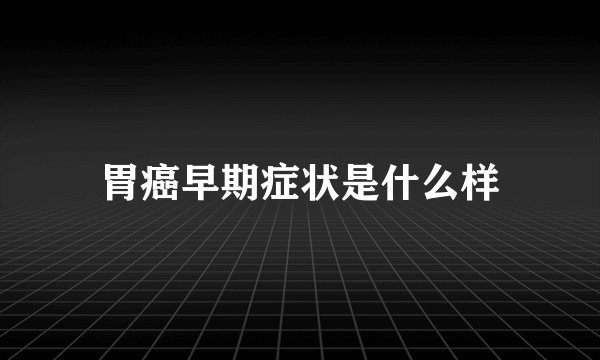 胃癌早期症状是什么样